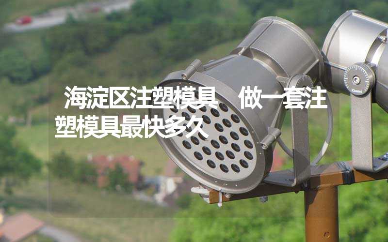 海淀区注塑模具 做一套注塑模具最快多久
